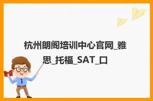 杭州朗阁培训中心官网_雅思_托福_SAT_口语培训班课程报名