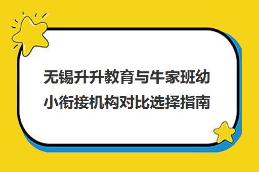 无锡升升教育与牛家班幼小衔接机构对比选择指南 无锡升升教育与牛家班幼小衔接机构对比选择指南