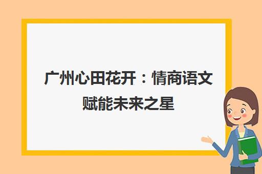 广州心田花开 情商语文赋能未来之星 点亮学习乐园