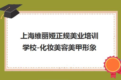 上海维丽娅正规美业培训学校-化妆美容美甲形象设计+大专学历 上海维丽娅正规美业培训学校-化妆美容美甲形象设计+大专学历