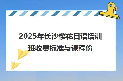 2025年长沙樱花日语培训班收费标准与课程价格表