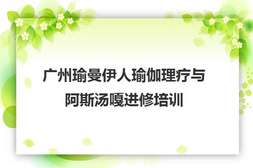 广州瑜曼伊人瑜伽理疗与阿斯汤嘎进修培训