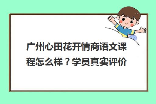 广州心田花开情商语文课程怎么样？学员真实评价与口碑揭秘