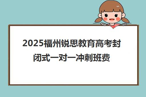 2025福州锐思教育高考封闭式一对一冲刺班费用与课程介绍