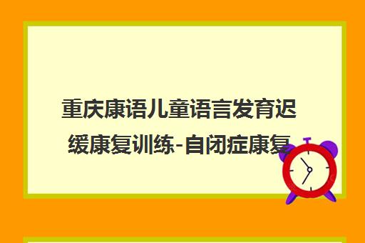 重庆康语儿童语言发育迟缓康复训练-自闭症康复中心 重庆康语儿童语言发育迟缓康复训练-自闭症康复中心