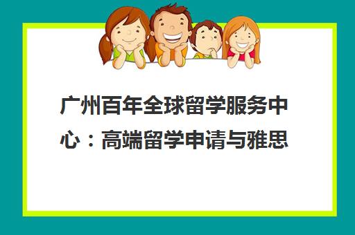 广州百年全球留学服务中心 高端留学申请与雅思培训一体化机构
