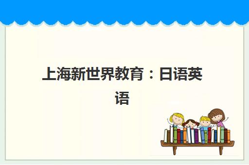 上海新世界教育 日语英语 小语种及自考学历培训中心 上海新世界教育 日语英语 小语种及自考学历培训中心
