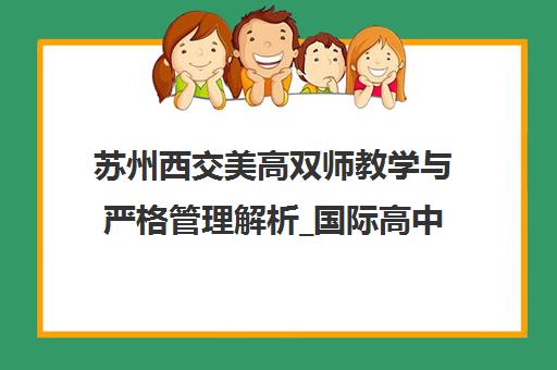 苏州西交美高双师教学与严格管理解析_国际高中新选择 苏州西交美高双师教学与严格管理解析_国际高中新选择