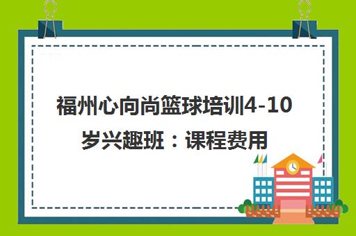 福州心向尚篮球培训4-10岁兴趣班 课程费用与各校区地址一览