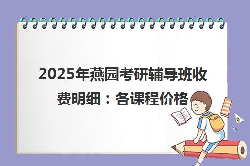 2025年燕园考研辅导班收费明细 各课程价格全面解析