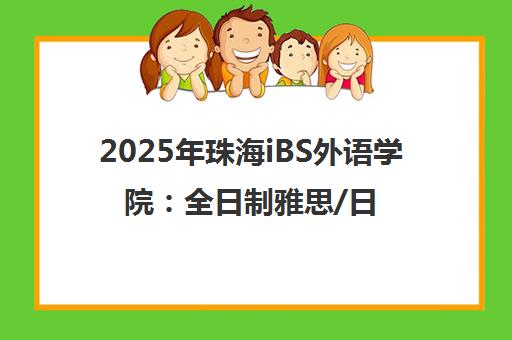 2025年珠海iBS外语学院 全日制雅思/日语/葡语封闭班 成人外语培训专家 2025年珠海iBS外语学院 全日制雅思/日语/葡语封闭班 成人外语培训专家