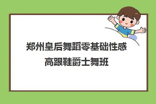 郑州皇后舞蹈零基础性感高跟鞋爵士舞班 郑州皇后舞蹈零基础性感高跟鞋爵士舞班