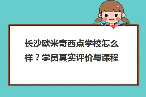 长沙欧米奇西点学校怎么样?学员真实评价与课程详情一览
