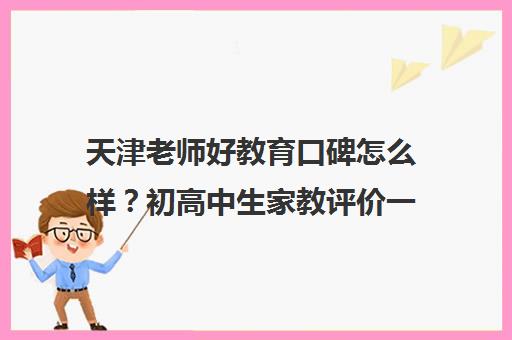 天津老师好教育口碑怎么样?初高中生家教评价一览