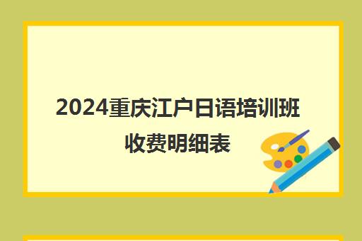 2024重庆江户日语培训班收费明细表 考级/N1-N5课程价格一览