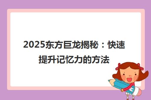 2025东方巨龙揭秘 快速提升记忆力的方法 适度白日梦亦有效 2025东方巨龙揭秘 快速提升记忆力的方法 适度白日梦亦有效