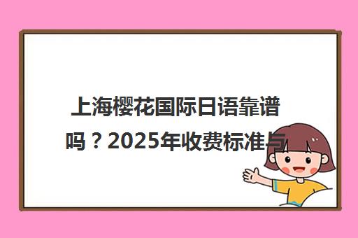 上海樱花国际日语靠谱吗?2025年收费标准与学员口碑全解析 上海樱花国际日语靠谱吗?2025年收费标准与学员口碑全解析
