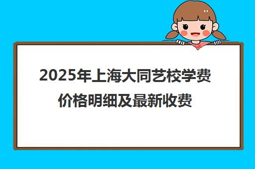2025年上海大同艺校学费价格明细及最新收费标准