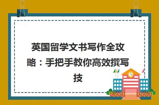 英国留学文书写作全攻略 手把手教你高效撰写技巧