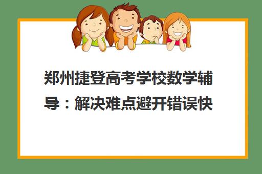 郑州捷登高考学校数学辅导 解决难点避开错误快速提分 郑州捷登高考学校数学辅导 解决难点避开错误快速提分