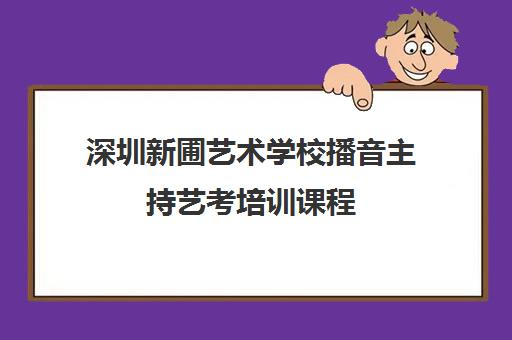 深圳新圃艺术学校播音主持艺考培训课程 深圳新圃艺术学校播音主持艺考培训课程