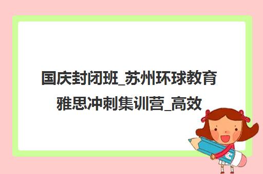 国庆封闭班_苏州环球教育雅思冲刺集训营_高效备战