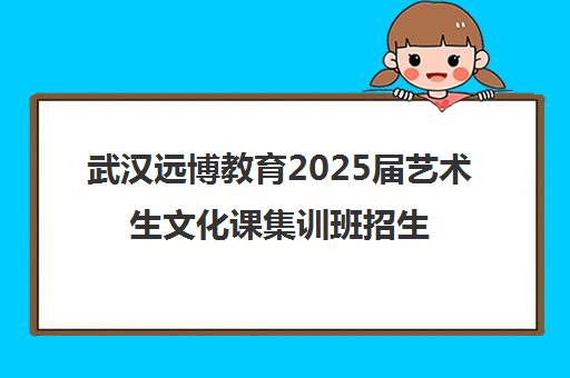 武汉远博教育2025届艺术生文化课集训班招生简章(含学费地址) 武汉远博教育2025届艺术生文化课集训班招生简章(含学费地址)
