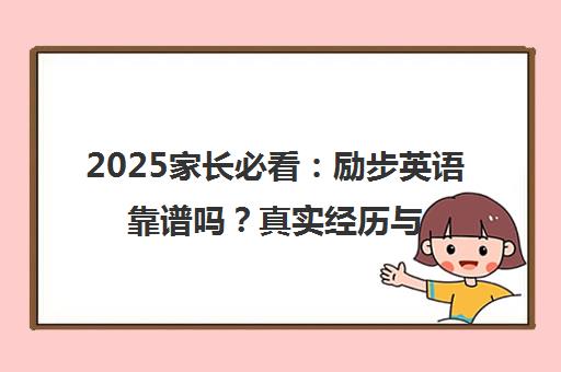 2025家长必看 励步英语靠谱吗?真实经历与全方面深度解析 2025家长必看 励步英语靠谱吗?真实经历与全方面深度解析