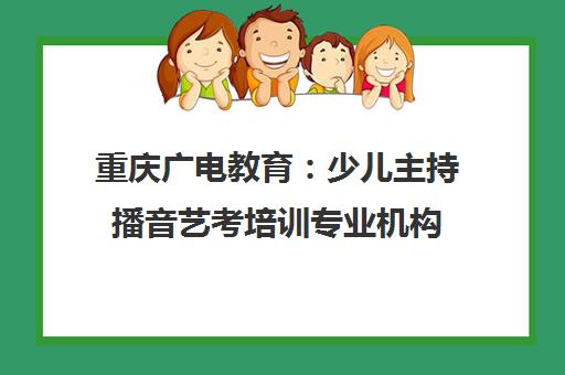 重庆广电教育 少儿主持播音艺考培训专业机构