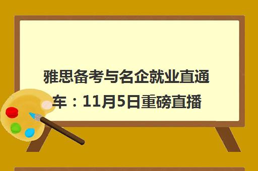 雅思备考与名企就业直通车 11月5日重磅直播专场