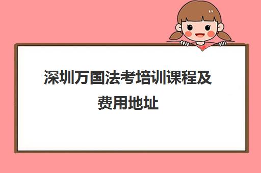 深圳万国法考培训课程及费用地址 深圳万国法考培训课程及费用地址