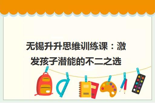 无锡升升思维训练课 激发孩子潜能的不二之选