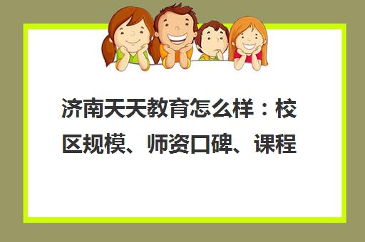 济南天天教育怎么样 校区规模、师资口碑、课程费用详介 济南天天教育怎么样 校区规模、师资口碑、课程费用详介