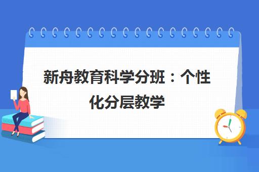 新舟教育科学分班 个性化分层教学 助力学习效率提升 新舟教育科学分班 个性化分层教学 助力学习效率提升