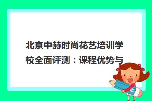 北京中赫时尚花艺培训学校全面评测 课程优势与学员真实经验分享