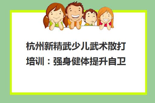 杭州新精武少儿武术散打培训 强身健体提升自卫能力 杭州新精武少儿武术散打培训 强身健体提升自卫能力