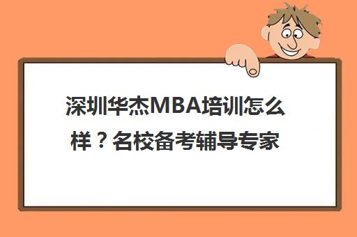 深圳华杰MBA培训怎么样？名校备考辅导专家 助您赢在起跑线！