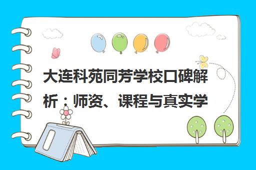 大连科苑同芳学校口碑解析 师资、课程与真实学员评价一览