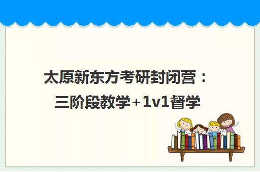 太原新东方考研封闭营 三阶段教学+1v1督学 学员平均提升35%