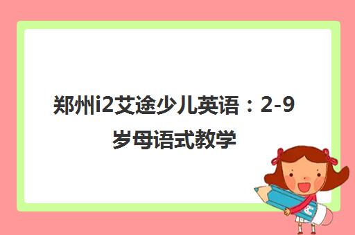 郑州i2艾途少儿英语 2-9岁母语式教学 轻松学英语 郑州i2艾途少儿英语 2-9岁母语式教学 轻松学英语