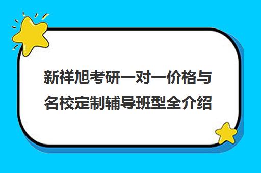 新祥旭考研一对一价格与名校定制辅导班型全介绍 新祥旭考研一对一价格与名校定制辅导班型全介绍