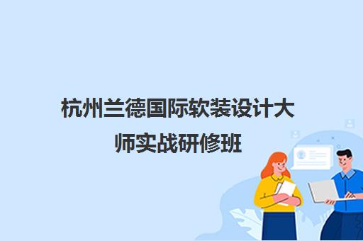 杭州兰德国际软装设计大师实战研修班