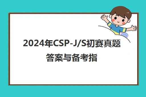 2024年CSP-J/S初赛真题答案与备考指南汇总