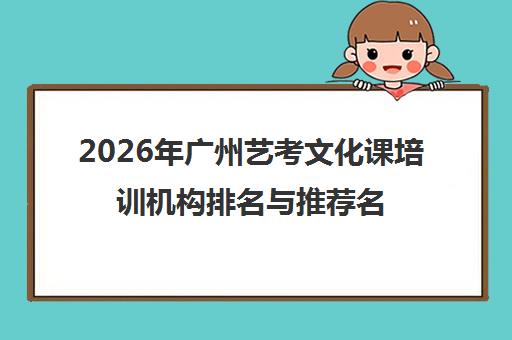 2026年广州艺考文化课培训机构排名与推荐名单