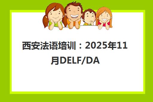 西安法语培训 2025年11月DELF/DALF考试冲刺班招生中