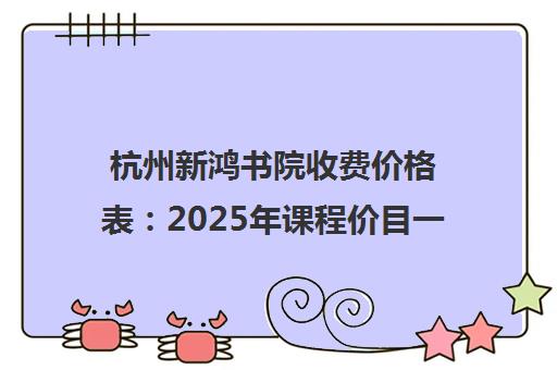 杭州新鸿书院收费价格表 2025年课程价目一览 杭州新鸿书院收费价格表 2025年课程价目一览