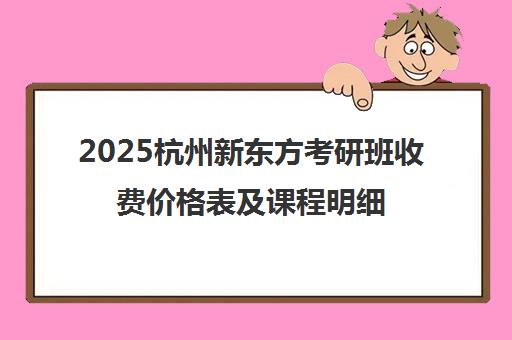 2025杭州新东方考研班收费价格表及课程明细