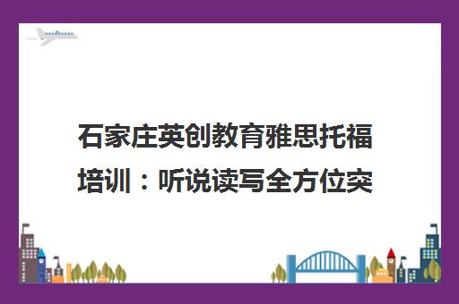 石家庄英创教育雅思托福培训 听说读写全方位突破备考瓶颈
