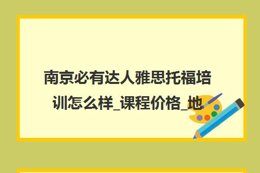 南京必有达人雅思托福培训怎么样_课程价格_地址官网汇总