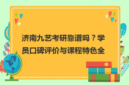 济南九艺考研靠谱吗?学员口碑评价与课程特色全解析 济南九艺考研靠谱吗?学员口碑评价与课程特色全解析